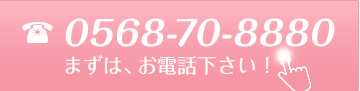 まずはお電話下さい。電話番号0568-70-8880